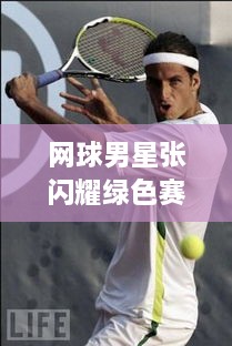 網(wǎng)球男星張閃耀綠色賽場(chǎng)，成璀璨明星！