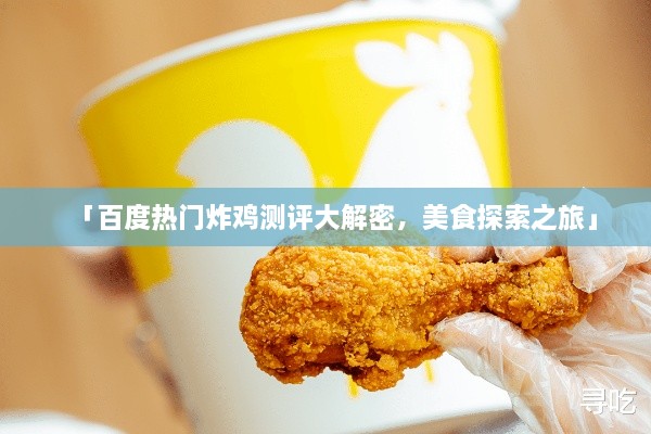 「百度熱門炸雞測評大解密，美食探索之旅」
