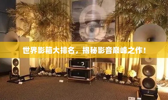 世界影箱大排名，揭秘影音巔峰之作！
