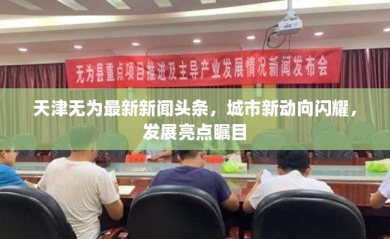 天津無為最新新聞頭條，城市新動向閃耀，發(fā)展亮點矚目
