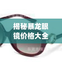 揭秘暴龍眼鏡價格大全，品質與價格的全面解讀，讓您選購更明智！