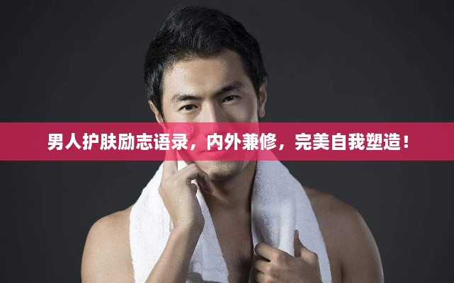 男人護膚勵志語錄，內外兼修，完美自我塑造！