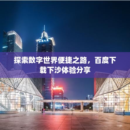 探索數(shù)字世界便捷之路，百度下載下沙體驗分享