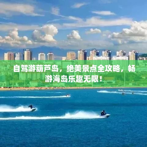 自駕游葫蘆島，絕美景點(diǎn)全攻略，暢游海島樂趣無限！