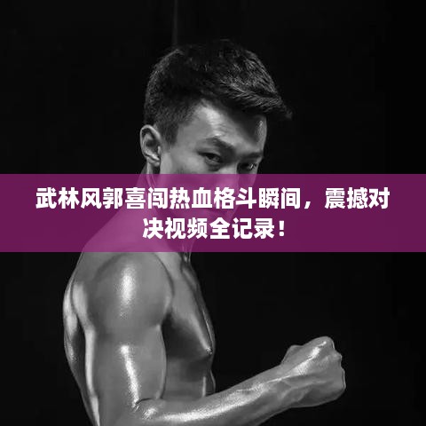 武林風(fēng)郭喜闖熱血格斗瞬間，震撼對決視頻全記錄！