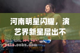 河南明星閃耀，演藝界新星層出不窮！