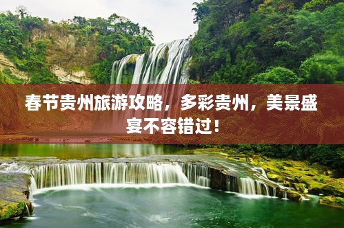 春節(jié)貴州旅游攻略，多彩貴州，美景盛宴不容錯(cuò)過(guò)！