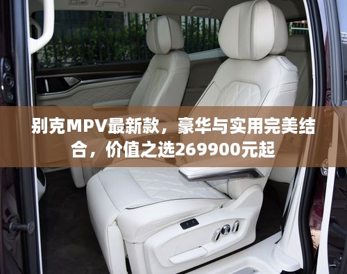 別克MPV最新款，豪華與實(shí)用完美結(jié)合，價(jià)值之選269900元起