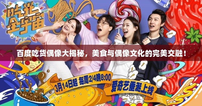 百度吃貨偶像大揭秘，美食與偶像文化的完美交融！