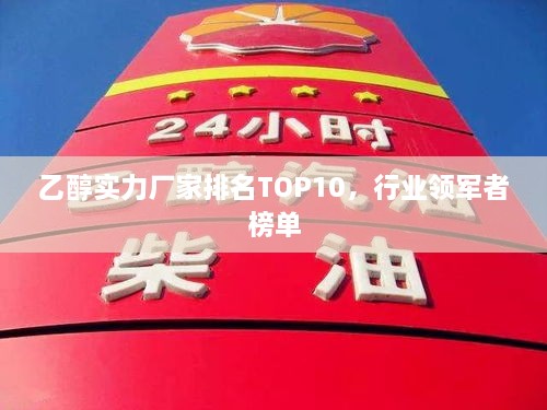 乙醇實(shí)力廠家排名TOP10，行業(yè)領(lǐng)軍者榜單