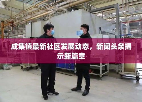 成集鎮(zhèn)最新社區(qū)發(fā)展動(dòng)態(tài)，新聞?lì)^條揭示新篇章