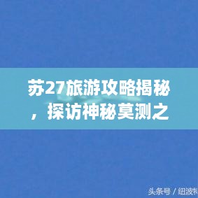蘇27旅游攻略揭秘，探訪神秘莫測之地