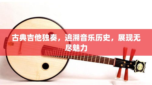 古典吉他獨(dú)奏，追溯音樂(lè)歷史，展現(xiàn)無(wú)盡魅力