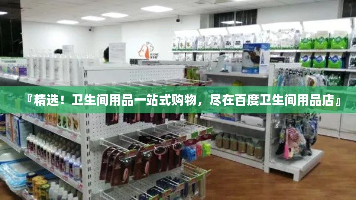 『精選！衛(wèi)生間用品一站式購物，盡在百度衛(wèi)生間用品店』