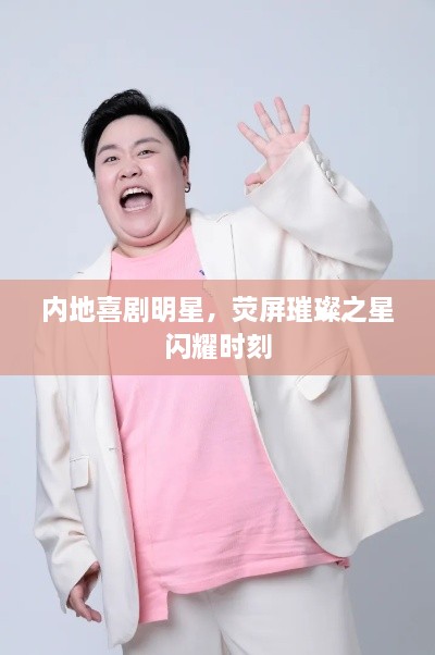 內(nèi)地喜劇明星，熒屏璀璨之星閃耀時刻