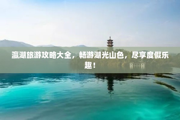 瀛湖旅游攻略大全，暢游湖光山色，盡享度假樂趣！