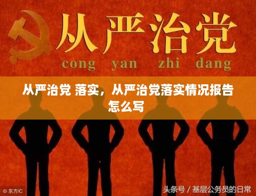 從嚴(yán)治黨 落實，從嚴(yán)治黨落實情況報告怎么寫 