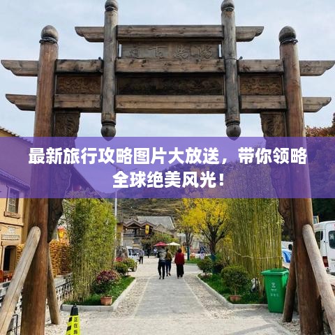 最新旅行攻略圖片大放送，帶你領(lǐng)略全球絕美風(fēng)光！