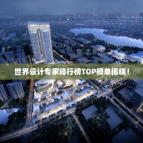 世界設(shè)計(jì)專家排行榜TOP榜單揭曉！