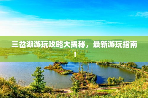 三岔湖游玩攻略大揭秘，最新游玩指南！