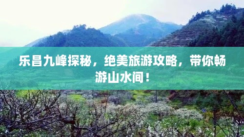 樂昌九峰探秘，絕美旅游攻略，帶你暢游山水間！