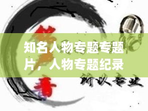 知名人物專題專題片，人物專題紀(jì)錄片有哪些 