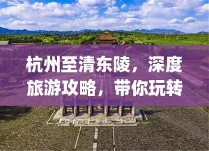 杭州至清東陵，深度旅游攻略，帶你玩轉歷史遺跡之旅