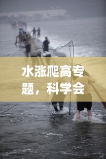 水漲爬高專(zhuān)題，科學(xué)會(huì)爬高的水 