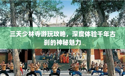 三天少林寺游玩攻略，深度體驗(yàn)千年古剎的神秘魅力