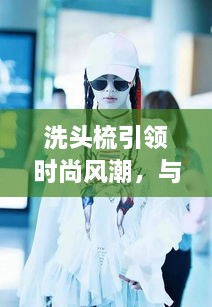 洗頭梳引領(lǐng)時(shí)尚風(fēng)潮，與明星同款的必備選擇