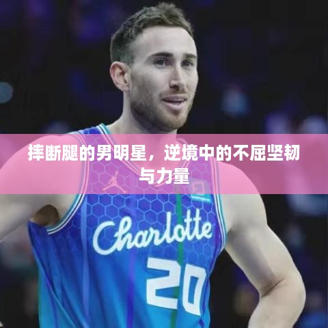摔斷腿的男明星，逆境中的不屈堅(jiān)韌與力量