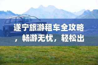 遂寧旅游租車(chē)全攻略，暢游無(wú)憂(yōu)，輕松出行！