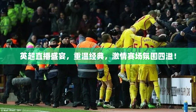 英超直播盛宴，重溫經(jīng)典，激情賽場氛圍四溢！