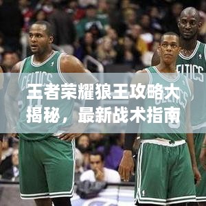 王者榮耀狼王攻略大揭秘，最新戰(zhàn)術指南