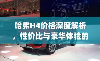 哈弗H4價(jià)格深度解析，性價(jià)比與豪華體驗(yàn)的全面剖析