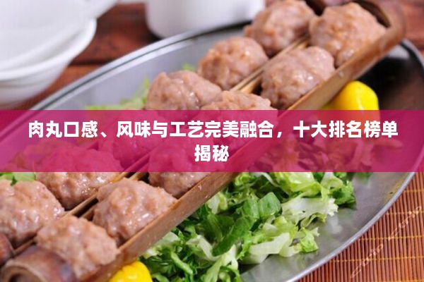 肉丸口感、風(fēng)味與工藝完美融合，十大排名榜單揭秘