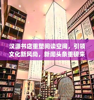 漢源書店重塑閱讀空間，引領(lǐng)文化新風(fēng)尚，新聞頭條重磅來襲！