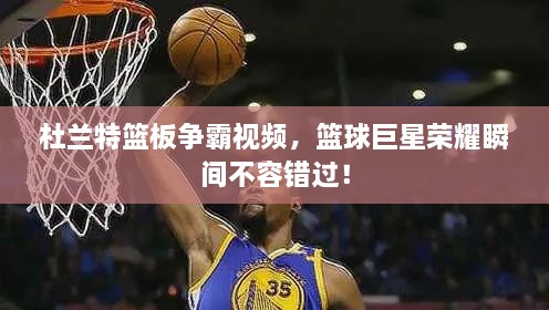 杜蘭特籃板爭霸視頻，籃球巨星榮耀瞬間不容錯(cuò)過！