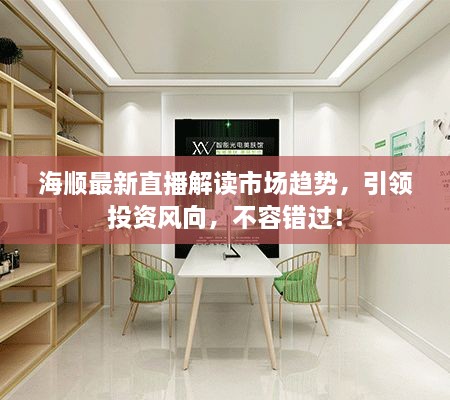 海順最新直播解讀市場(chǎng)趨勢(shì)，引領(lǐng)投資風(fēng)向，不容錯(cuò)過(guò)！