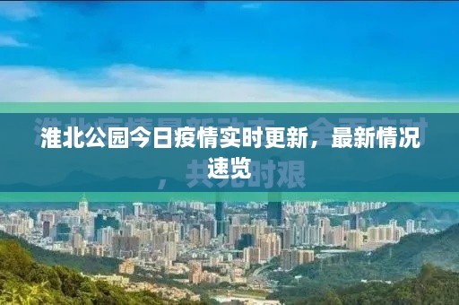 淮北公園今日疫情實(shí)時(shí)更新，最新情況速覽