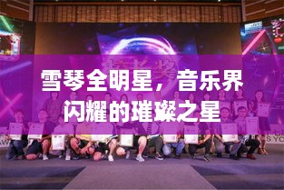 雪琴全明星，音樂界閃耀的璀璨之星
