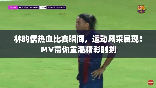 林昀儒熱血比賽瞬間，運(yùn)動(dòng)風(fēng)采展現(xiàn)！MV帶你重溫精彩時(shí)刻