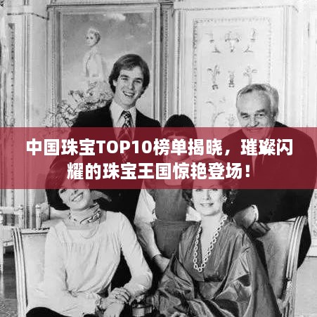 中國珠寶TOP10榜單揭曉，璀璨閃耀的珠寶王國驚艷登場(chǎng)！