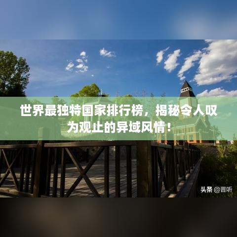 世界最獨特國家排行榜，揭秘令人嘆為觀止的異域風(fēng)情！