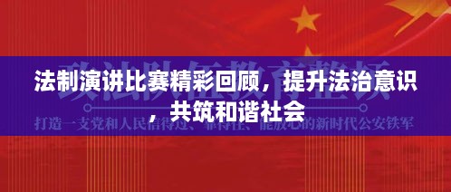 法制演講比賽精彩回顧，提升法治意識，共筑和諧社會