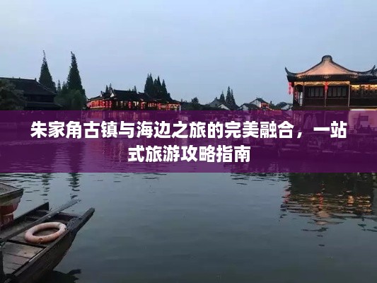 朱家角古鎮(zhèn)與海邊之旅的完美融合，一站式旅游攻略指南