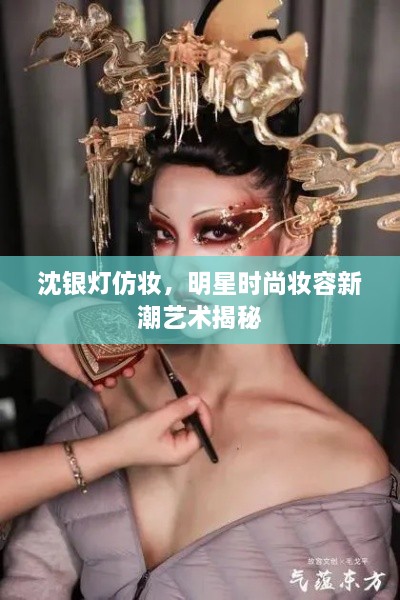 沈銀燈仿妝，明星時尚妝容新潮藝術(shù)揭秘