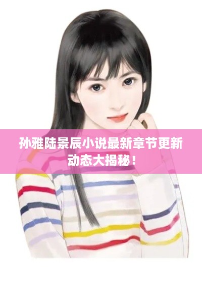孫雅陸景辰小說最新章節(jié)更新動態(tài)大揭秘！