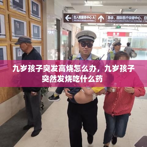 九歲孩子突發(fā)高燒怎么辦，九歲孩子突然發(fā)燒吃什么藥 