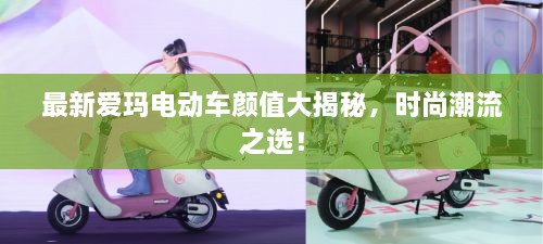 最新愛(ài)瑪電動(dòng)車(chē)顏值大揭秘，時(shí)尚潮流之選！